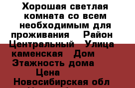 Хорошая светлая комната со всем необходимым для проживания. › Район ­ Центральный › Улица ­ каменская › Дом ­ 44 › Этажность дома ­ 10 › Цена ­ 5 700 - Новосибирская обл., Новосибирск г. Недвижимость » Квартиры аренда   